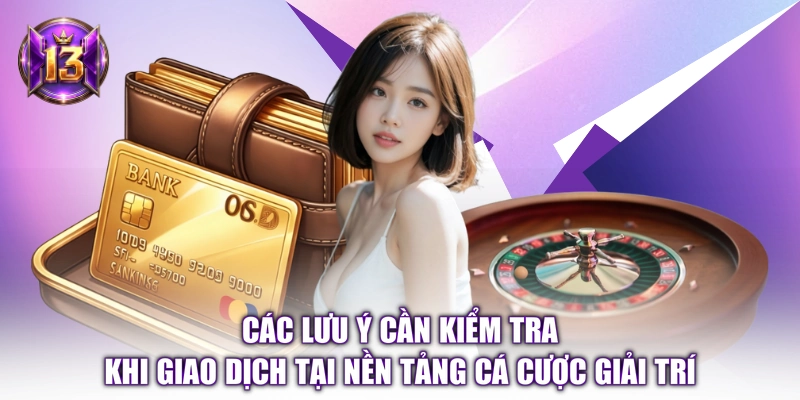 Các lưu ý cần kiểm tra khi giao dịch tại nền tảng cá cược giải trí