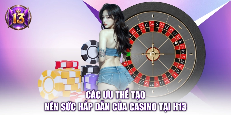 Các ưu thế tạo nên sức hấp dẫn của Casino tại H13 