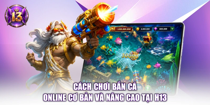 Cách Chơi Bắn Cá Online Cơ Bản Và Nâng Cao Tại H13