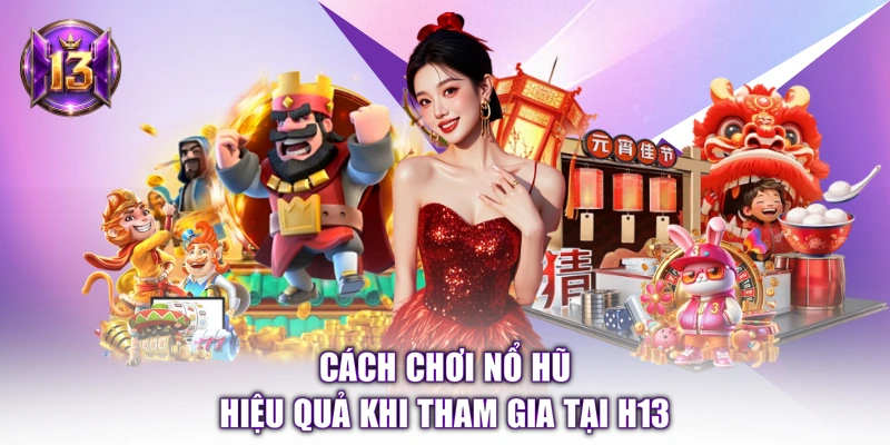 Cách chơi nổ hũ hiệu quả khi tham gia tại H13 
