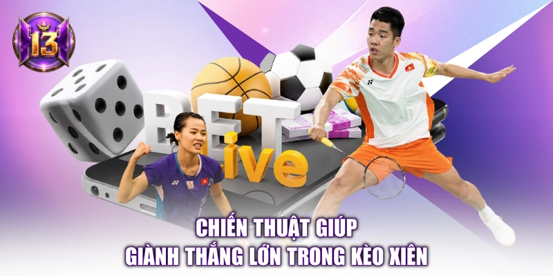 Chiến thuật giúp giành thắng lớn trong kèo xiên