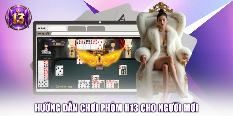 Hướng dẫn chơi Phỏm H13 cho người mới