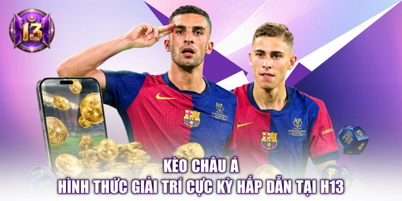 Kèo Châu Á - Hình Thức Giải Trí Cực Kỳ Hấp Dẫn Tại H13
