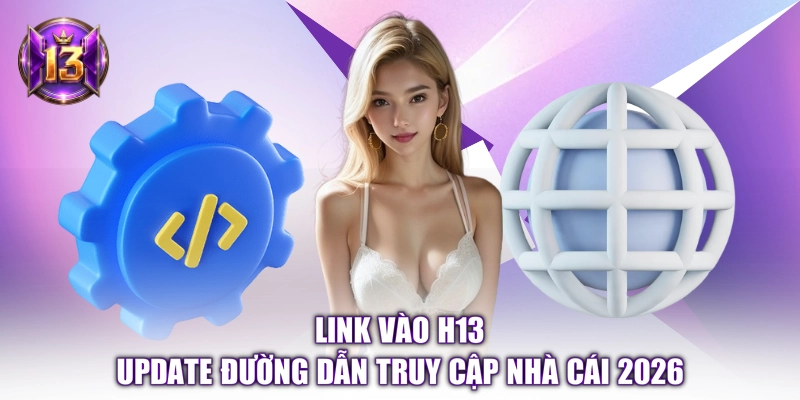 Link Vào H13 - Update Đường Dẫn Truy Cập Nhà Cái 2026