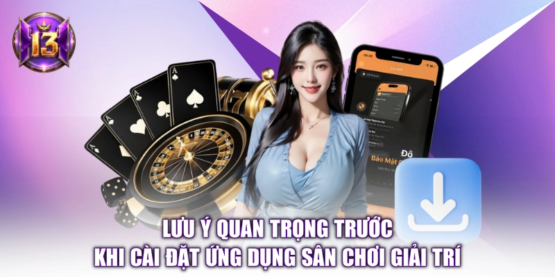Lưu ý quan trọng trước khi cài đặt ứng dụng sân chơi giải trí