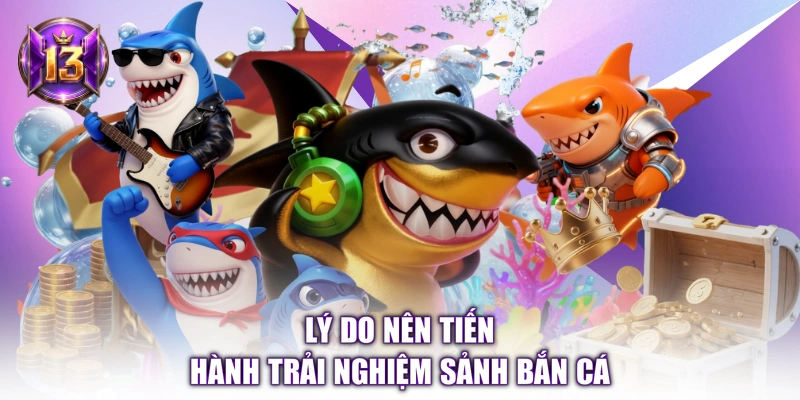 Lý do nên tiến hành trải nghiệm sảnh bắn cá