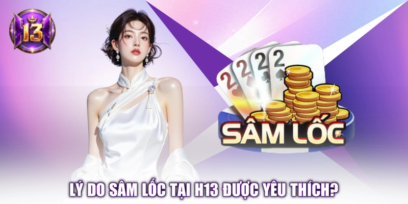 Lý do Sâm Lốc tại H13 được yêu thích?