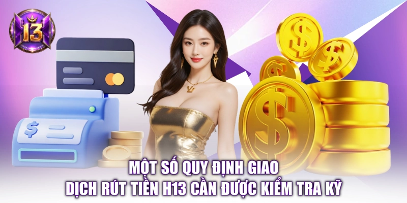 Một số quy định giao dịch rút tiền H13 cần được kiểm tra kỹ