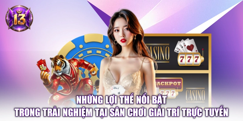 Những lợi thế nổi bật trong trải nghiệm tại sân chơi giải trí trực tuyến