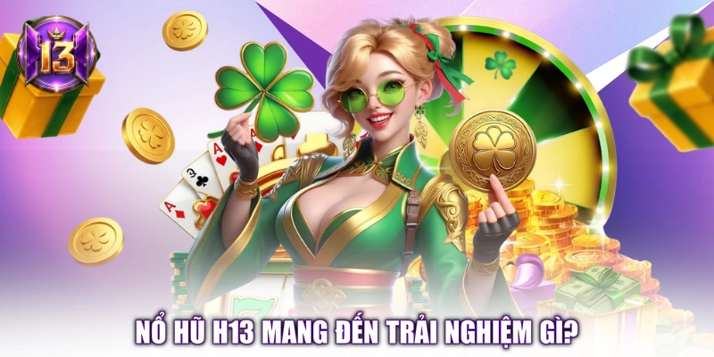 Nổ hũ H13 mang đến trải nghiệm gì? 
