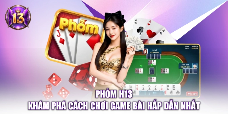 Phỏm H13 - Khám Phá Cách Chơi Game Bài Hấp Dẫn Nhất