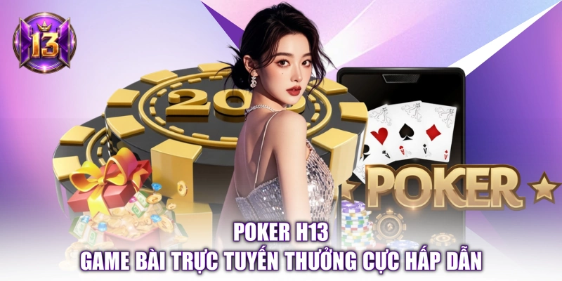 Poker H13 - Game Bài Trực Tuyến Thưởng Cực Hấp Dẫn