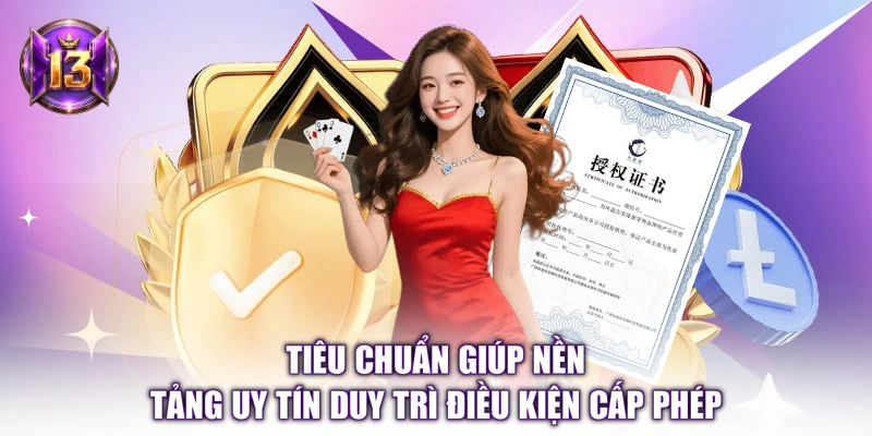 Tiêu chuẩn giúp nền tảng uy tín duy trì điều kiện cấp phép