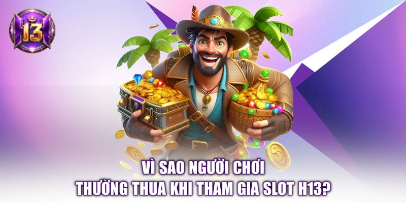Vì sao người chơi thường thua khi tham gia slot H13? 